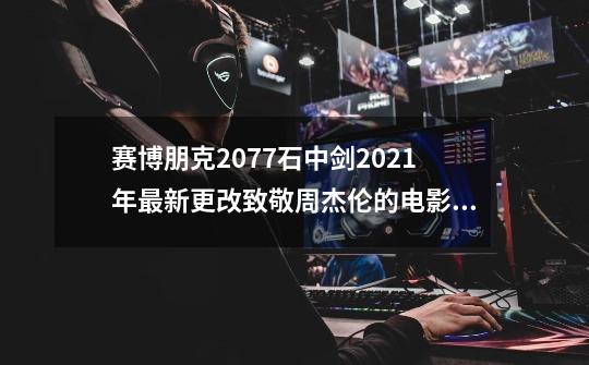 赛博朋克2077石中剑2021年最新更改致敬周杰伦的电影青蜂侠-第1张-游戏资讯-龙启网络