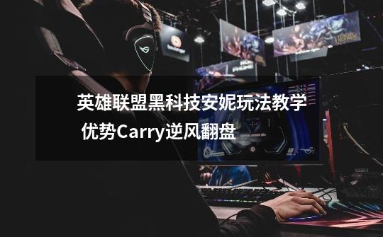 英雄联盟黑科技安妮玩法教学 优势Carry逆风翻盘-第1张-游戏资讯-龙启网络