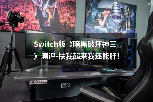 Switch版《暗黑破坏神三》测评-扶我起来我还能肝!-第1张-游戏资讯-龙启网络