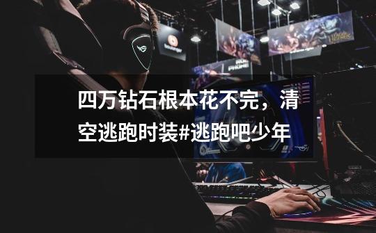 四万钻石根本花不完,清空逃跑时装#逃跑吧少年-第1张-游戏资讯-龙启网络