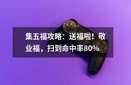 集五福攻略：送福啦！敬业福，扫到命中率80%-第1张-游戏资讯-龙启网络