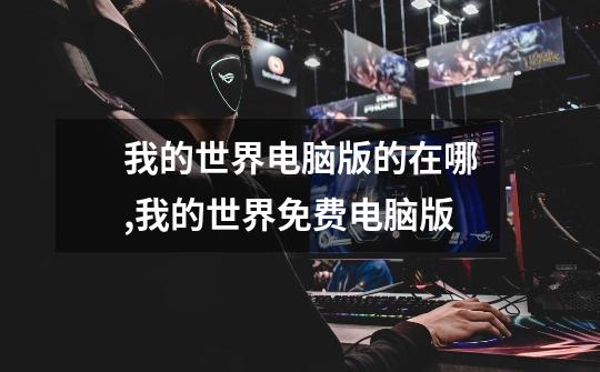 我的世界电脑版的在哪,我的世界免费电脑版-第1张-游戏资讯-龙启网络