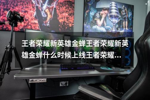王者荣耀新英雄金蝉王者荣耀新英雄金蝉什么时候上线王者荣耀金蝉怎么获得_王者荣耀金蝉上架时间-第1张-游戏资讯-龙启网络