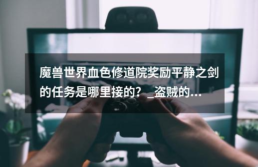 魔兽世界血色修道院奖励平静之剑的任务是哪里接的?_盗贼的奖励任务在哪接-第1张-游戏资讯-龙启网络