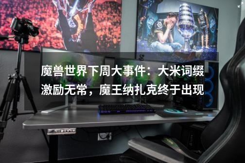 魔兽世界下周大事件:大米词缀激励无常,魔王纳扎克终于出现-第1张-游戏资讯-龙启网络