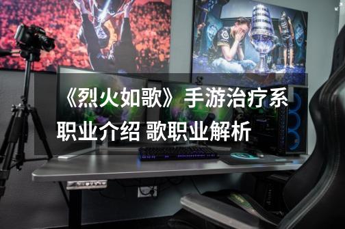 《烈火如歌》手游治疗系职业介绍 歌职业解析-第1张-游戏资讯-龙启网络