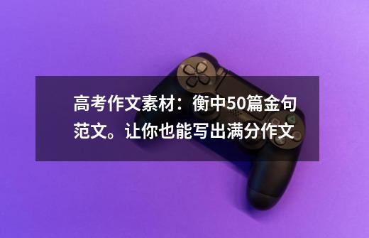 高考作文素材:衡中50篇金句范文。让你也能写出满分作文-第1张-游戏资讯-龙启网络