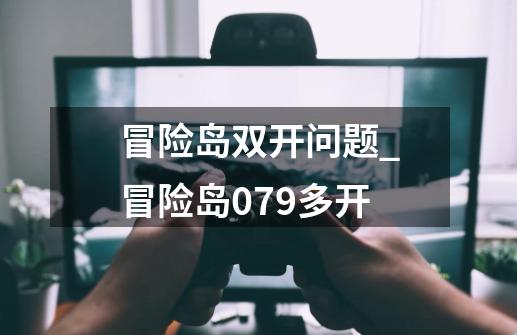 冒险岛双开问题_冒险岛079多开-第1张-游戏资讯-龙启网络