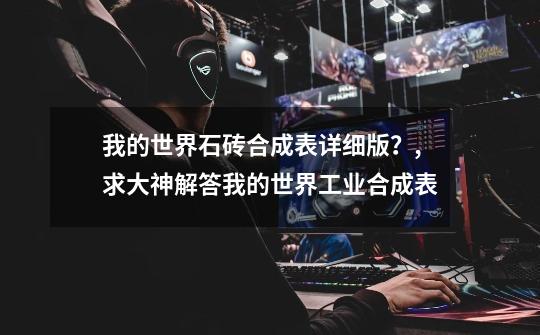 我的世界石砖合成表详细版?,求大神解答我的世界工业合成表-第1张-游戏资讯-龙启网络