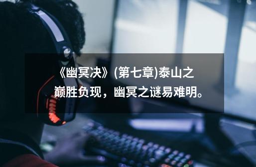 《幽冥决》(第七章)泰山之巅胜负现,幽冥之谜易难明。-第1张-游戏资讯-龙启网络