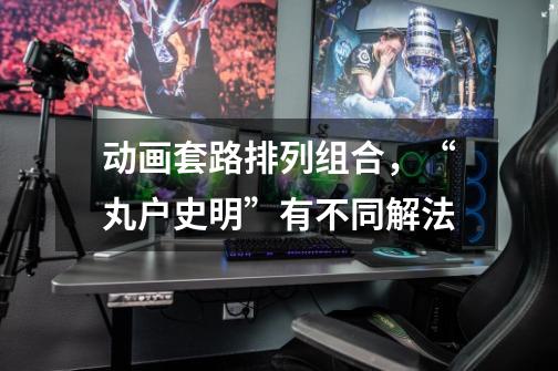 动画套路排列组合,“丸户史明”有不同解法-第1张-游戏资讯-龙启网络