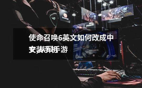 使命召唤6英文如何改成中文,从军手游
安装手机-第1张-游戏资讯-龙启网络