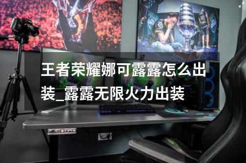 王者荣耀娜可露露怎么出装_露露无限火力出装-第1张-游戏资讯-龙启网络