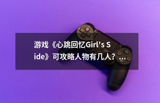 游戏《心跳回忆Girl's Side》可攻略人物有几人？_心跳回忆gs3攻略-第1张-游戏资讯-龙启网络