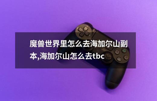 魔兽世界里怎么去海加尔山副本,海加尔山怎么去tbc-第1张-游戏资讯-龙启网络