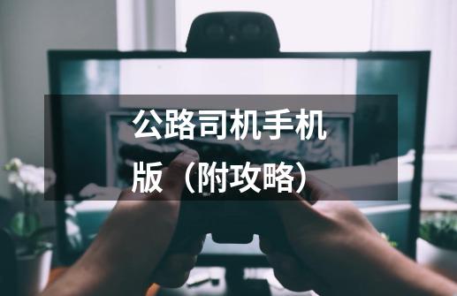 公路司机手机版(附攻略)-第1张-游戏资讯-龙启网络