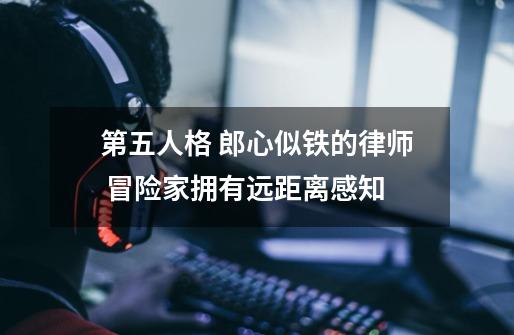 第五人格 郎心似铁的律师 冒险家拥有远距离感知-第1张-游戏资讯-龙启网络