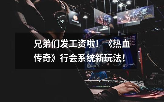 兄弟们发工资啦!《热血传奇》行会系统新玩法!-第1张-游戏资讯-龙启网络