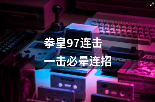 拳皇97连击一击必晕连招-第1张-游戏资讯-龙启网络