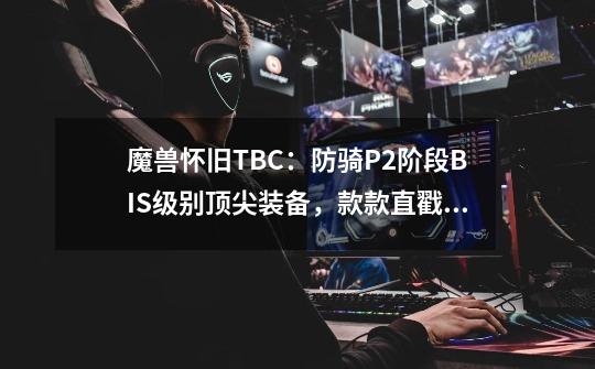 魔兽怀旧TBC：防骑P2阶段BIS级别顶尖装备，款款直戳天花板-第1张-游戏资讯-龙启网络