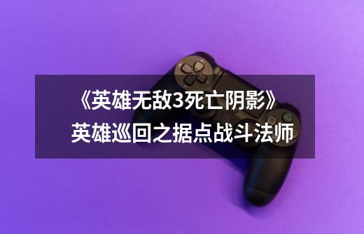 《英雄无敌3死亡阴影》英雄巡回之据点战斗法师-第1张-游戏资讯-龙启网络