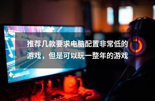 推荐几款要求电脑配置非常低的游戏,但是可以玩一整年的游戏-第1张-游戏资讯-龙启网络