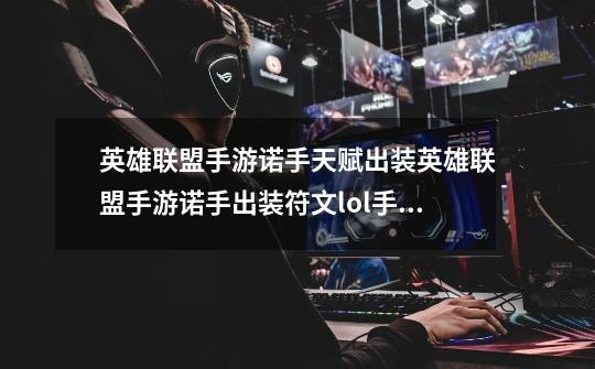 英雄联盟手游诺手天赋出装英雄联盟手游诺手出装符文lol手游诺克萨斯之手怎么玩_lol手游祥云之兆-第1张-游戏资讯-龙启网络