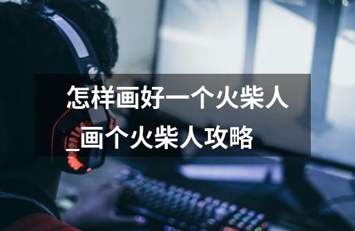 怎样画好一个火柴人_画个火柴人攻略-第1张-游戏资讯-龙启网络