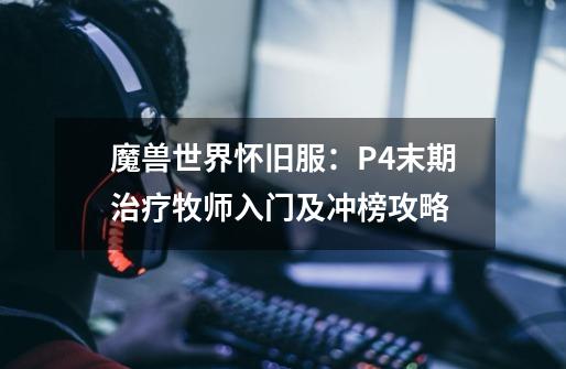魔兽世界怀旧服:P4末期治疗牧师入门及冲榜攻略-第1张-游戏资讯-龙启网络