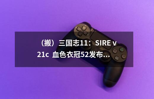 (搬)三国志11:SIRE v2.1c + 血色衣冠5.2发布,新增人口系统-第1张-游戏资讯-龙启网络