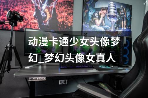 动漫卡通少女头像梦幻_梦幻头像女真人-第1张-游戏资讯-龙启网络