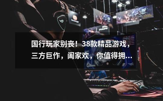 国行玩家别丧!38款精品游戏,三方巨作,阖家欢,你值得拥有(下)-第1张-游戏资讯-龙启网络