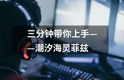 三分钟带你上手——潮汐海灵菲兹-第1张-游戏资讯-龙启网络