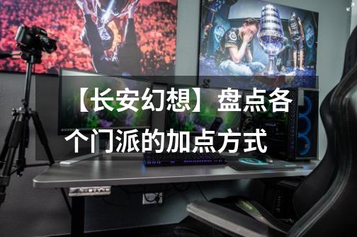 【长安幻想】盘点各个门派的加点方式-第1张-游戏资讯-龙启网络