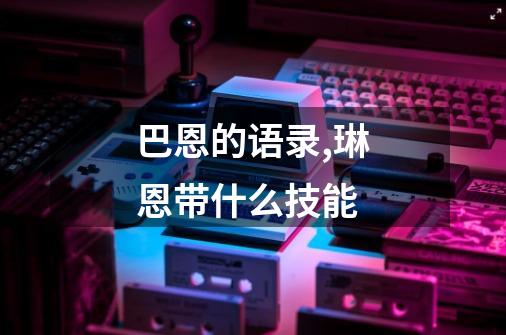 巴恩的语录,琳恩带什么技能-第1张-游戏资讯-龙启网络