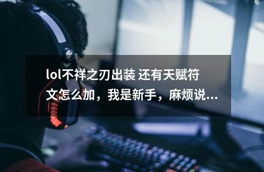 lol不祥之刃出装 还有天赋符文怎么加,我是新手,麻烦说详细点_英雄联盟不祥之刃天赋-第1张-游戏资讯-龙启网络