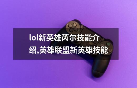 lol新英雄芮尔技能介绍,英雄联盟新英雄技能-第1张-游戏资讯-龙启网络