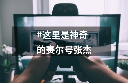 #这里是神奇的赛尔号张杰-第1张-游戏资讯-龙启网络