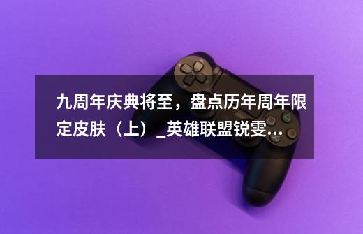 九周年庆典将至,盘点历年周年限定皮肤(上)_英雄联盟锐雯刺客信条多少钱-第1张-游戏资讯-龙启网络