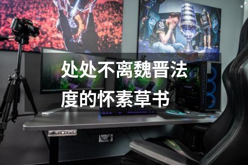 处处不离魏晋法度的怀素草书-第1张-游戏资讯-龙启网络