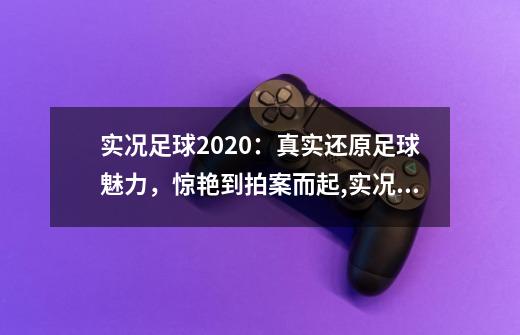 实况足球2020:真实还原足球魅力,惊艳到拍案而起,实况足球2020欧洲杯-第1张-游戏资讯-龙启网络