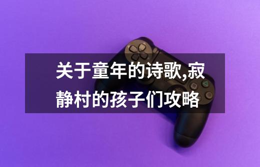 关于童年的诗歌,寂静村的孩子们攻略-第1张-游戏资讯-龙启网络