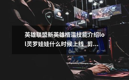 英雄联盟新英雄格温技能介绍lol灵罗娃娃什么时候上线_剪刀妹怎么出装-第1张-游戏资讯-龙启网络