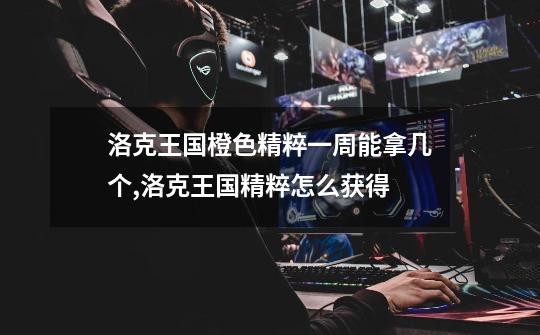 洛克王国橙色精粹一周能拿几个,洛克王国精粹怎么获得-第1张-游戏资讯-龙启网络
