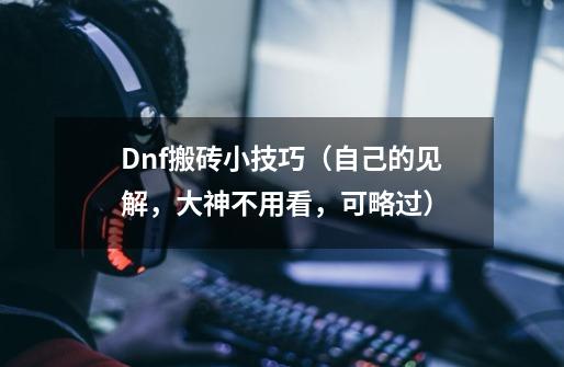 Dnf搬砖小技巧(自己的见解,大神不用看,可略过)-第1张-游戏资讯-龙启网络