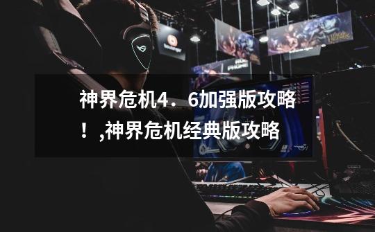 神界危机4.6加强版攻略!,神界危机经典版攻略-第1张-游戏资讯-龙启网络