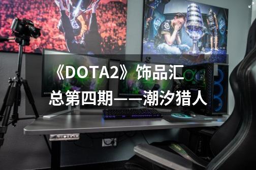 《DOTA2》饰品汇总第四期——潮汐猎人-第1张-游戏资讯-龙启网络