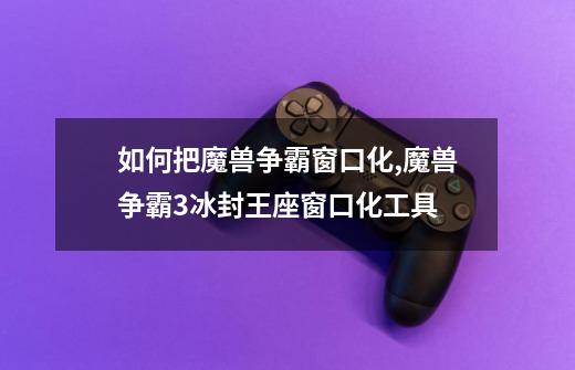 如何把魔兽争霸窗口化,魔兽争霸3冰封王座窗口化工具-第1张-游戏资讯-龙启网络