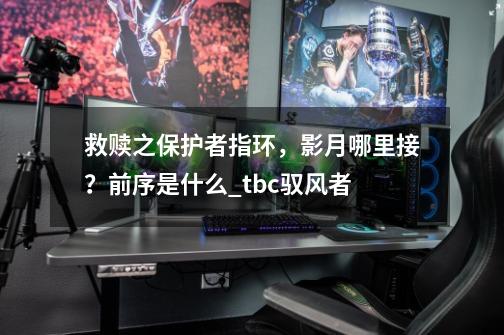救赎之保护者指环,影月哪里接?前序是什么_tbc驭风者-第1张-游戏资讯-龙启网络