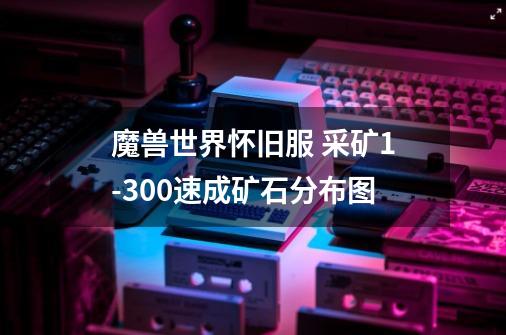 魔兽世界怀旧服 采矿1-300速成矿石分布图-第1张-游戏资讯-龙启网络